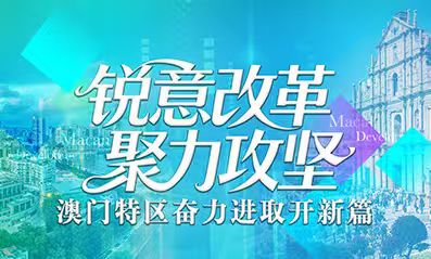 銳意改革 聚力攻堅(jiān)_澳門(mén)特區(qū)奮力進(jìn)取開(kāi)新篇