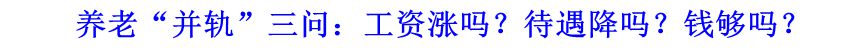 養(yǎng)老&ldquo;并軌&rdquo;三問(wèn)：工資漲嗎？待遇降嗎？錢(qián)夠嗎？