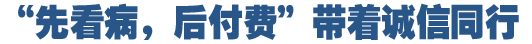 &ldquo;先看病，后付費&rdquo;好在哪