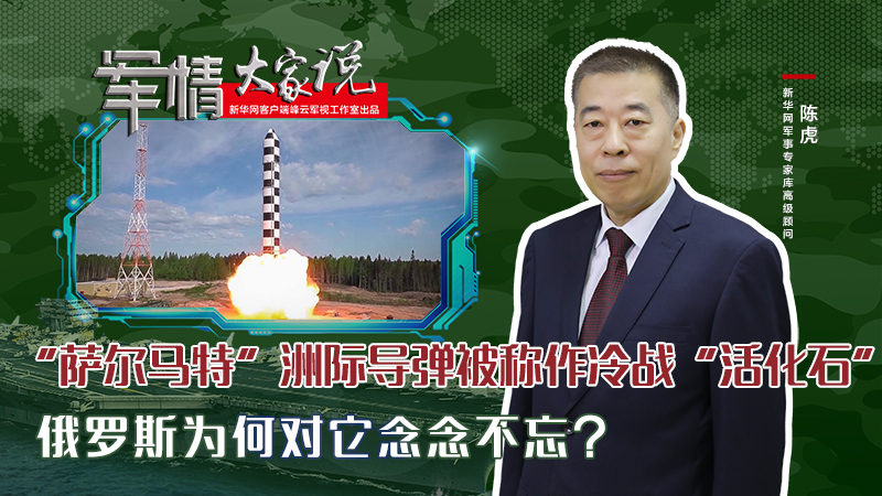 陳虎：&ldquo;薩爾馬特&rdquo;洲際導(dǎo)彈被稱作冷戰(zhàn)&ldquo;活化石&rdquo;，俄羅斯為何對它念念不忘？