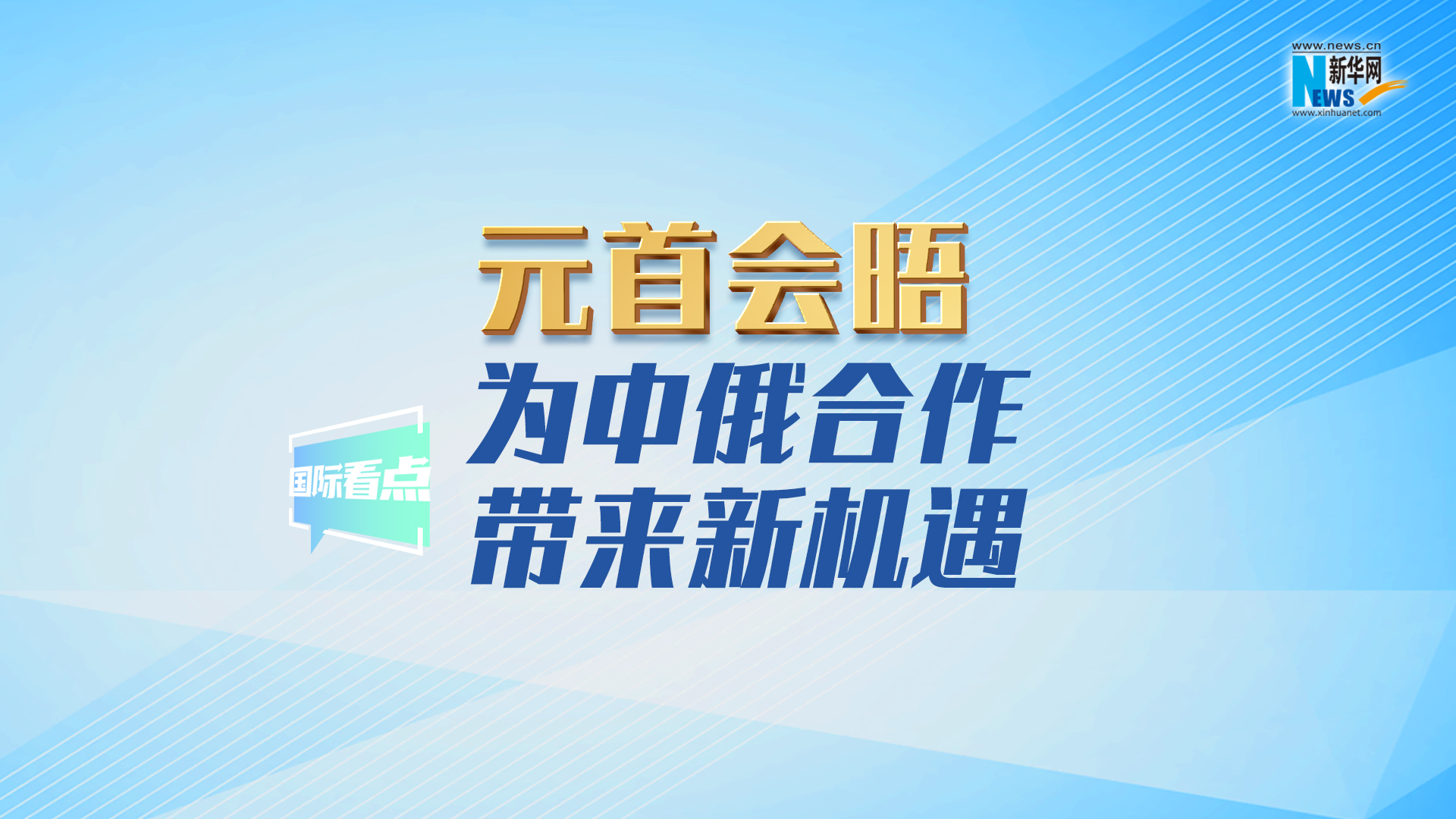 新華網(wǎng)國際看點丨元首會晤為中俄合作帶來新機遇